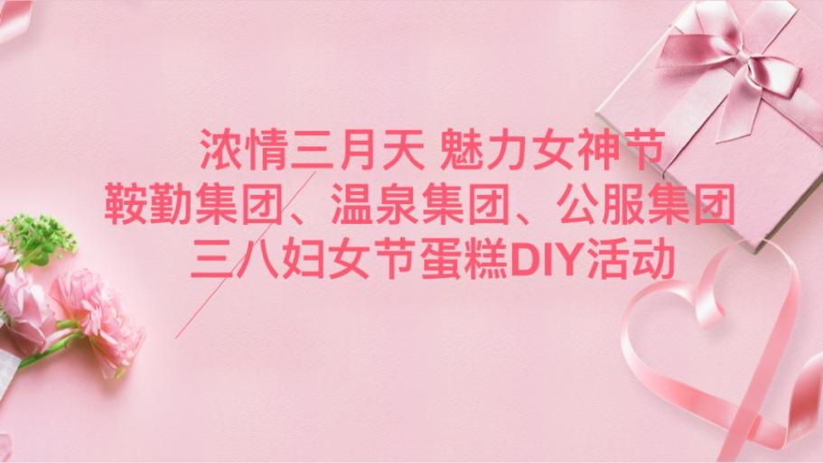 濃情三月天 魅力女神節(jié)—鞍勤集團(tuán)、溫泉集團(tuán)、公服集團(tuán)舉辦“三八”婦女節(jié)蛋糕DIY活動(dòng)